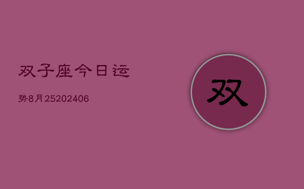双子座今日运势8月25(6月15日)