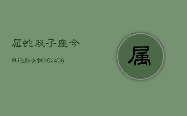 属蛇双子座今日运势女性(6月15日)