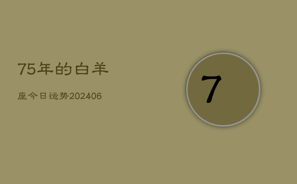 75年的白羊座今日运势(6月15日)  第1张