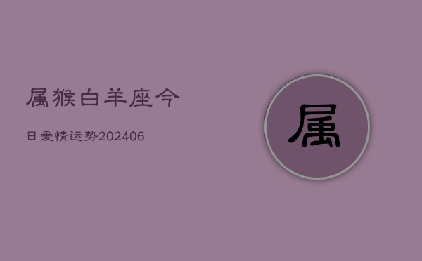 属猴白羊座今日爱情运势(6月15日)  第1张