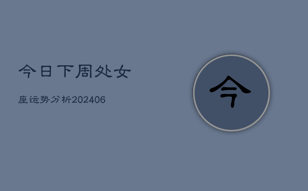 今日下周处女座运势分析(6月15日)  第1张