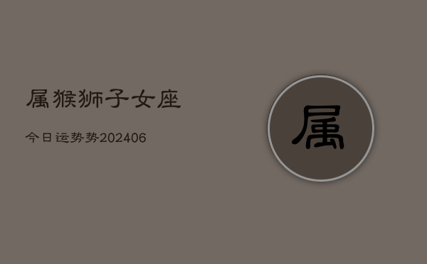 属猴狮子女座今日运势势(6月15日)  第1张