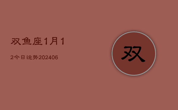 双鱼座1月12今日运势(6月15日)