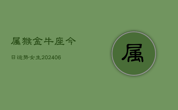 属猴金牛座今日运势女生(6月15日)  第1张