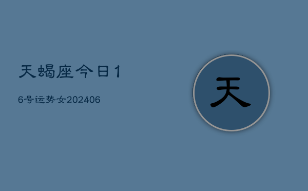 天蝎座今日16号运势女(6月15日)  第1张
