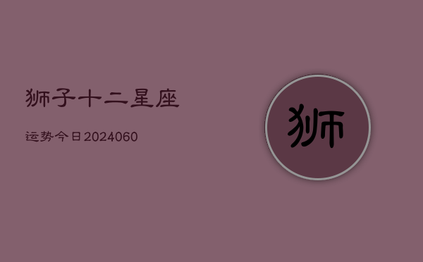狮子十二星座运势今日(6月15日)
