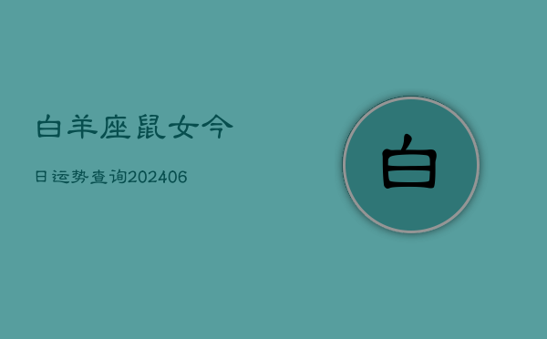 白羊座鼠女今日运势查询(6月15日)  第1张