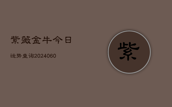 紫薇金牛今日运势查询(6月15日)  第1张