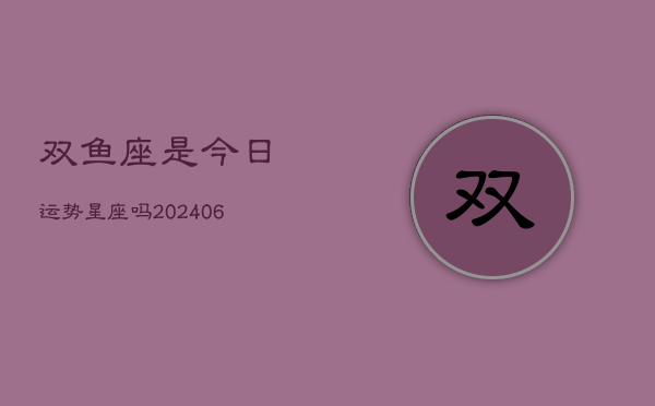 双鱼座是今日运势星座吗(6月15日)