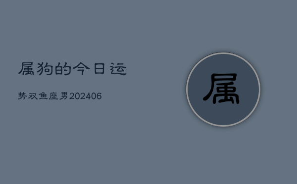 属狗的今日运势双鱼座男(6月15日)  第1张