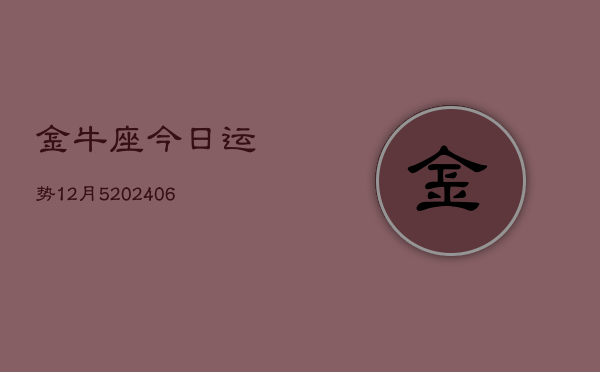 金牛座今日运势12月5(6月15日)