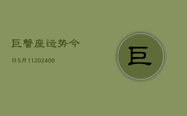 巨蟹座运势今日5月11(6月15日)