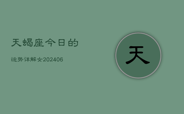 天蝎座今日的运势详解女(6月15日)  第1张