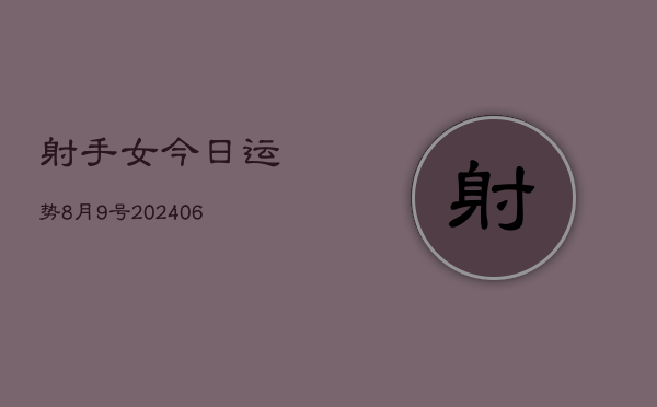 射手女今日运势8月9号(6月15日)  第1张