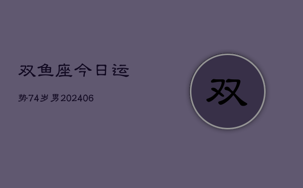 双鱼座今日运势74岁男(6月15日)  第1张