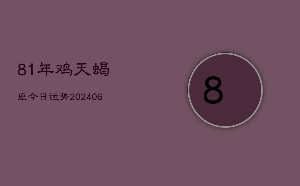 81年鸡天蝎座今日运势(6月15日)