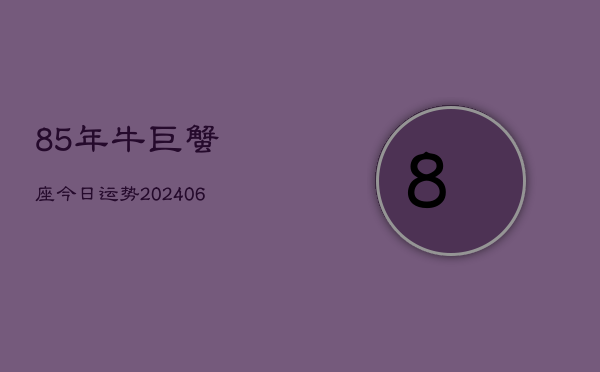 85年牛巨蟹座今日运势(6月15日)  第1张