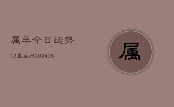 属羊今日运势12星座网(6月15日)  第1张