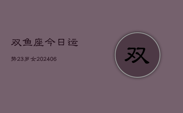 双鱼座今日运势23岁女(6月15日)  第1张