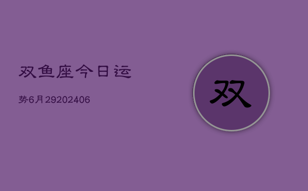双鱼座今日运势6月29(6月15日)  第1张