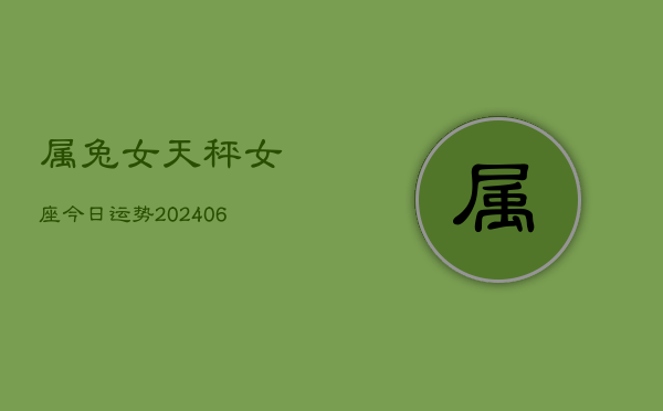 属兔女天秤女座今日运势(6月15日)  第1张