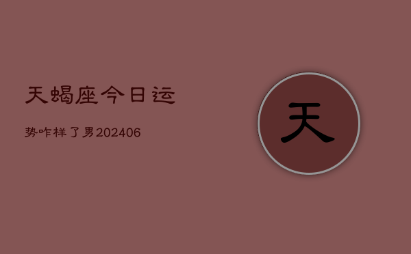 天蝎座今日运势咋样了男(6月15日)