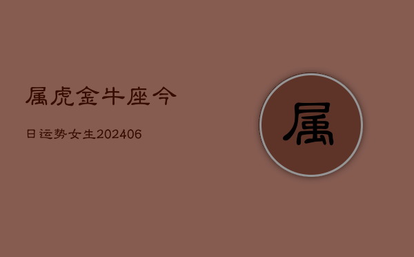 属虎金牛座今日运势女生(6月15日)  第1张