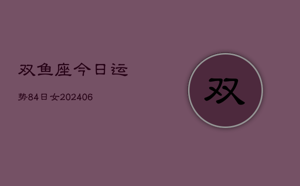 双鱼座今日运势84日女(6月15日)  第1张