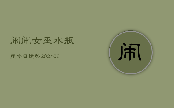 闹闹女巫水瓶座今日运势(6月15日)  第1张