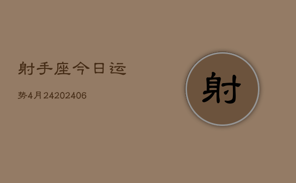 射手座今日运势4月24(6月15日)  第1张