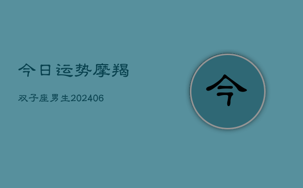 今日运势摩羯双子座男生(6月15日)  第1张