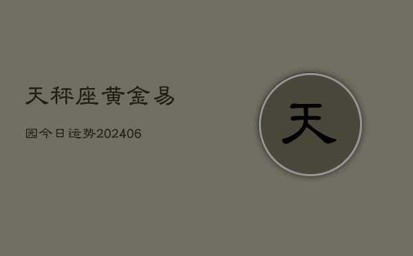 天秤座黄金易园今日运势(6月15日)  第1张