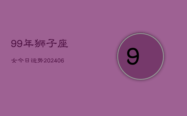 99年狮子座女今日运势(6月15日)