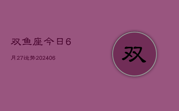 双鱼座今日6月27运势(6月15日)