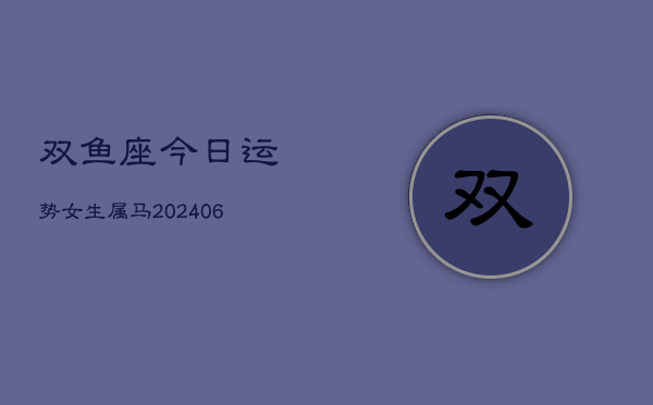 双鱼座今日运势女生属马(6月15日)  第1张