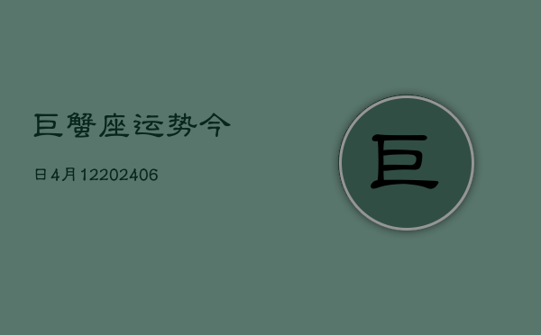 巨蟹座运势今日4月12(6月15日)