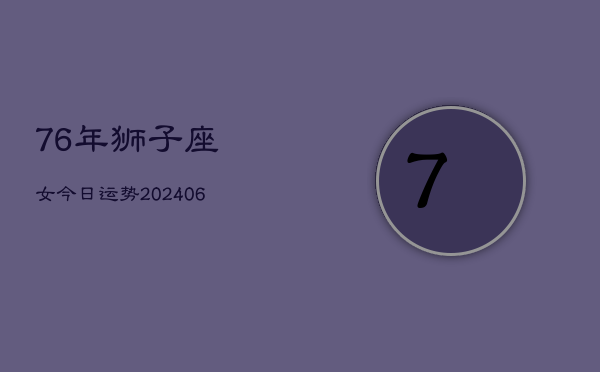 76年狮子座女今日运势(6月15日)  第1张