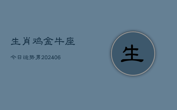 生肖鸡金牛座今日运势男(6月15日)  第1张