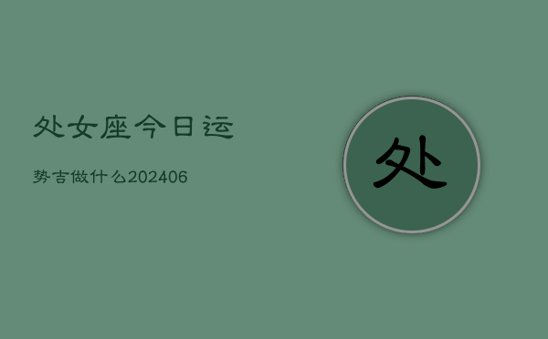 处女座今日运势吉做什么(6月15日)  第1张