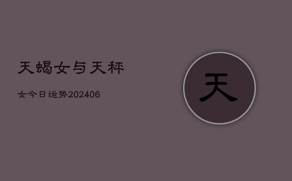天蝎女与天秤女今日运势(6月15日)