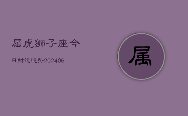 属虎狮子座今日财运运势(6月15日)  第1张