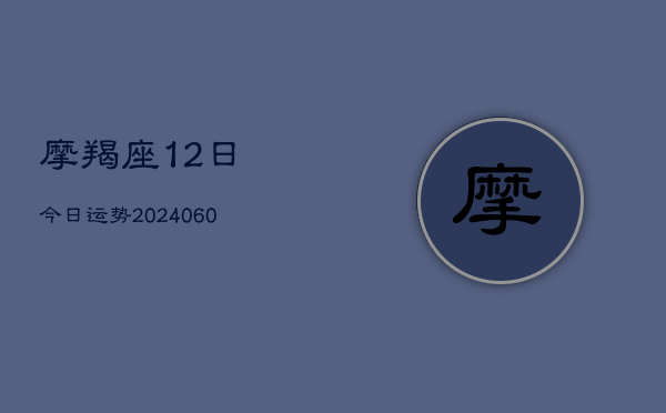 摩羯座12日今日运势(6月15日)  第1张