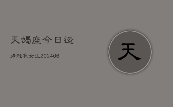 天蝎座今日运势超准女生(6月15日)  第1张