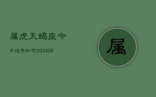 属虎天蝎座今日运势如何(6月15日)
