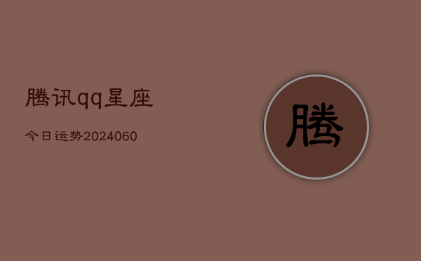 腾讯qq星座今日运势(6月15日)  第1张