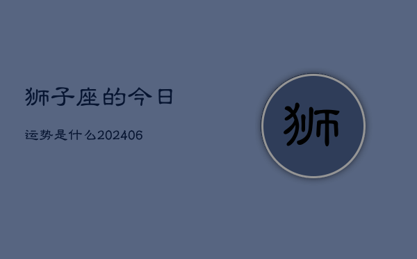 狮子座的今日运势是什么(6月15日)