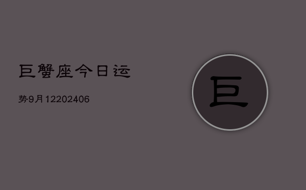 巨蟹座今日运势9月12(6月15日)  第1张