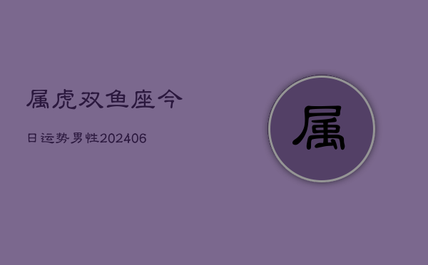属虎双鱼座今日运势男性(6月15日)  第1张