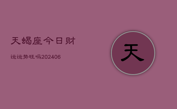 天蝎座今日财运运势旺吗(6月15日)