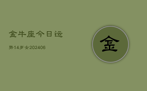 金牛座今日运势14岁女(6月15日)  第1张